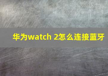 华为watch 2怎么连接蓝牙